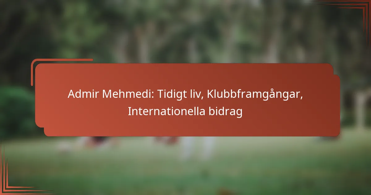 Admir Mehmedi: Tidigt liv, Klubbframgångar, Internationella bidrag