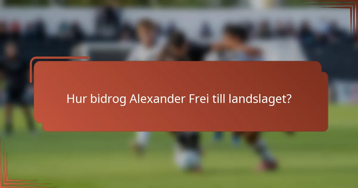 Hur bidrog Alexander Frei till landslaget?
