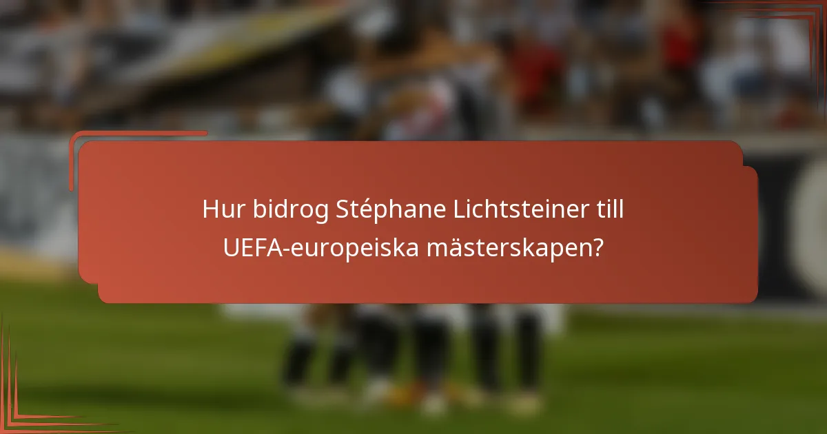 Hur bidrog Stéphane Lichtsteiner till UEFA-europeiska mästerskapen?