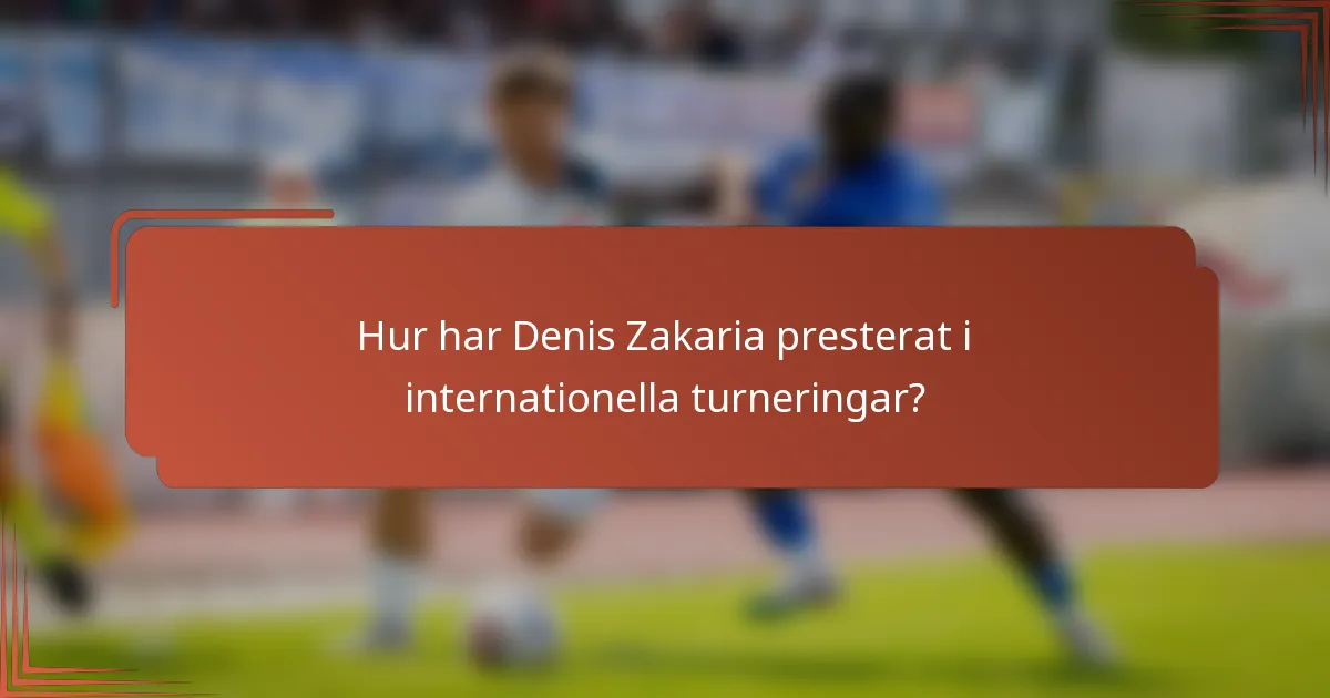 Hur har Denis Zakaria presterat i internationella turneringar?