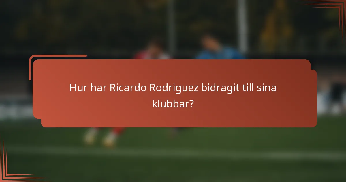 Hur har Ricardo Rodriguez bidragit till sina klubbar?