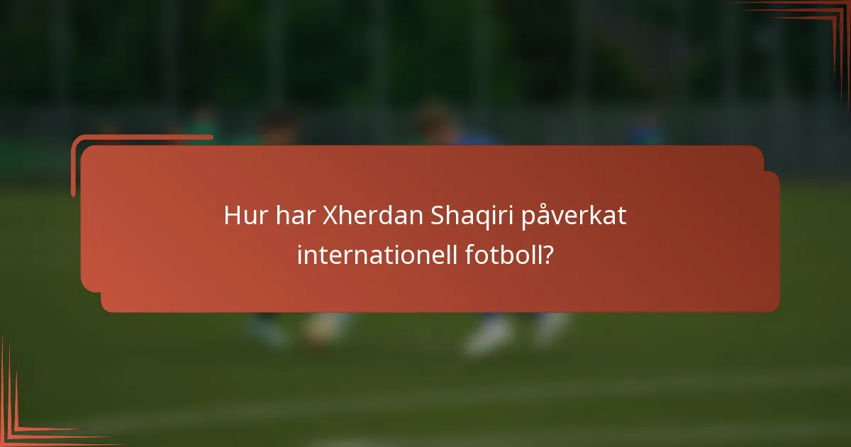 Hur har Xherdan Shaqiri påverkat internationell fotboll?