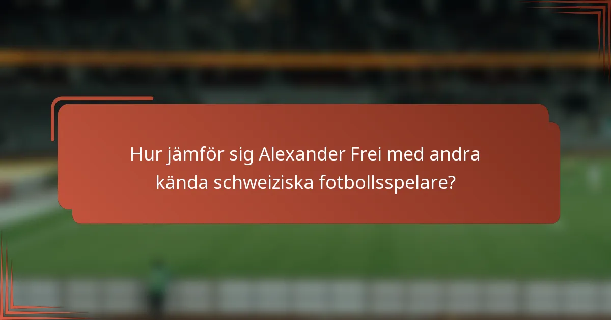 Hur jämför sig Alexander Frei med andra kända schweiziska fotbollsspelare?