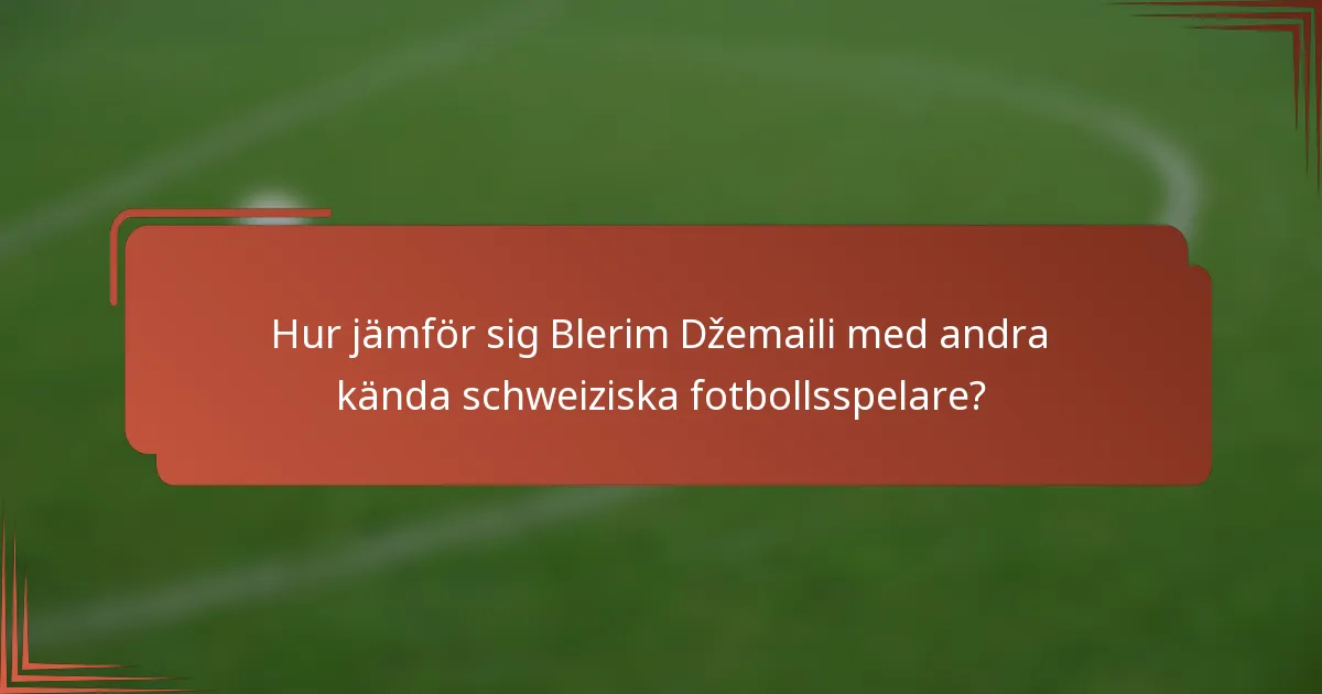 Hur jämför sig Blerim Džemaili med andra kända schweiziska fotbollsspelare?