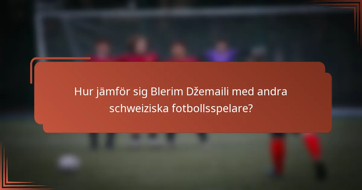 Hur jämför sig Blerim Džemaili med andra schweiziska fotbollsspelare?