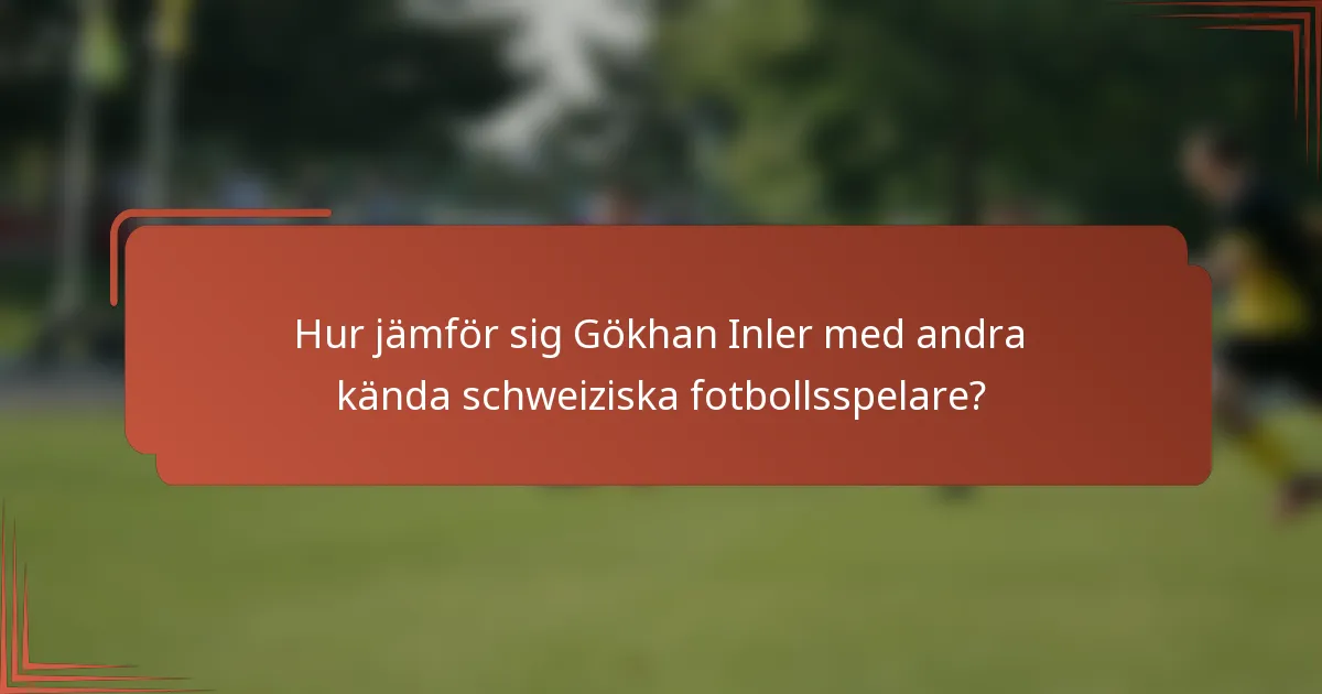 Hur jämför sig Gökhan Inler med andra kända schweiziska fotbollsspelare?