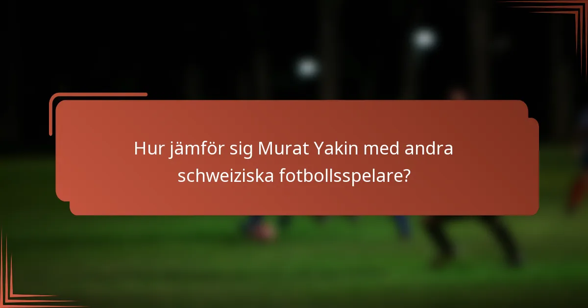 Hur jämför sig Murat Yakin med andra schweiziska fotbollsspelare?
