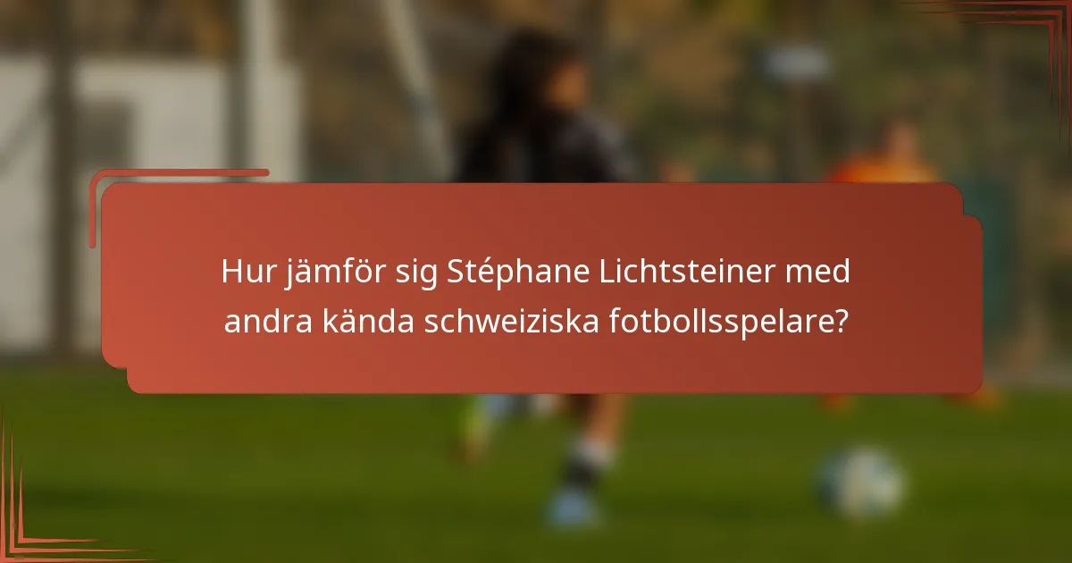 Hur jämför sig Stéphane Lichtsteiner med andra kända schweiziska fotbollsspelare?