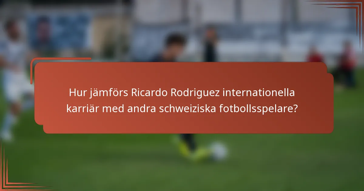 Hur jämförs Ricardo Rodriguez internationella karriär med andra schweiziska fotbollsspelare?