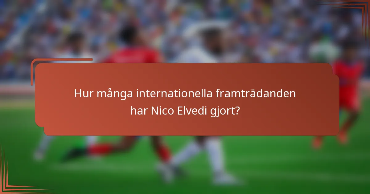 Hur många internationella framträdanden har Nico Elvedi gjort?