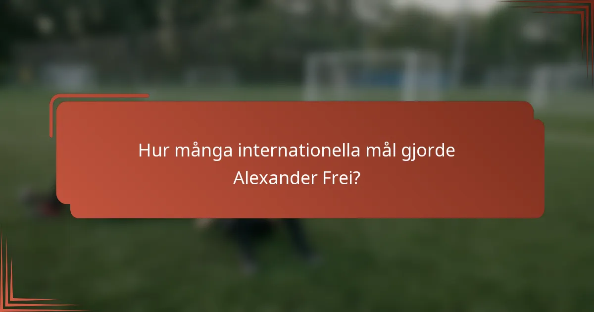 Hur många internationella mål gjorde Alexander Frei?