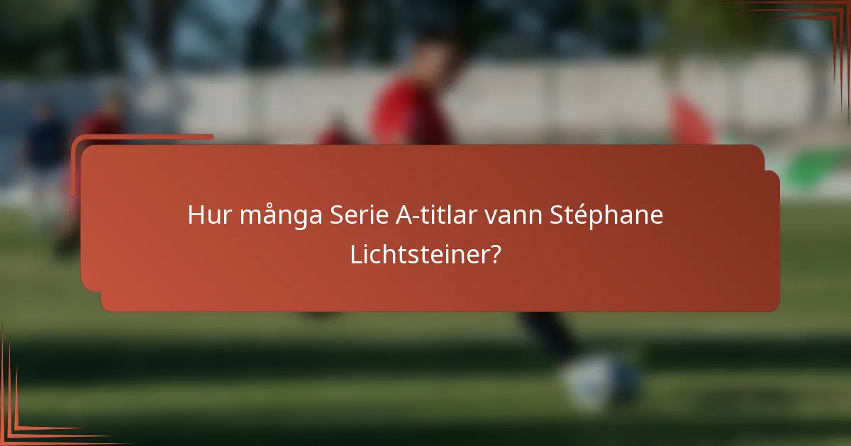 Hur många Serie A-titlar vann Stéphane Lichtsteiner?