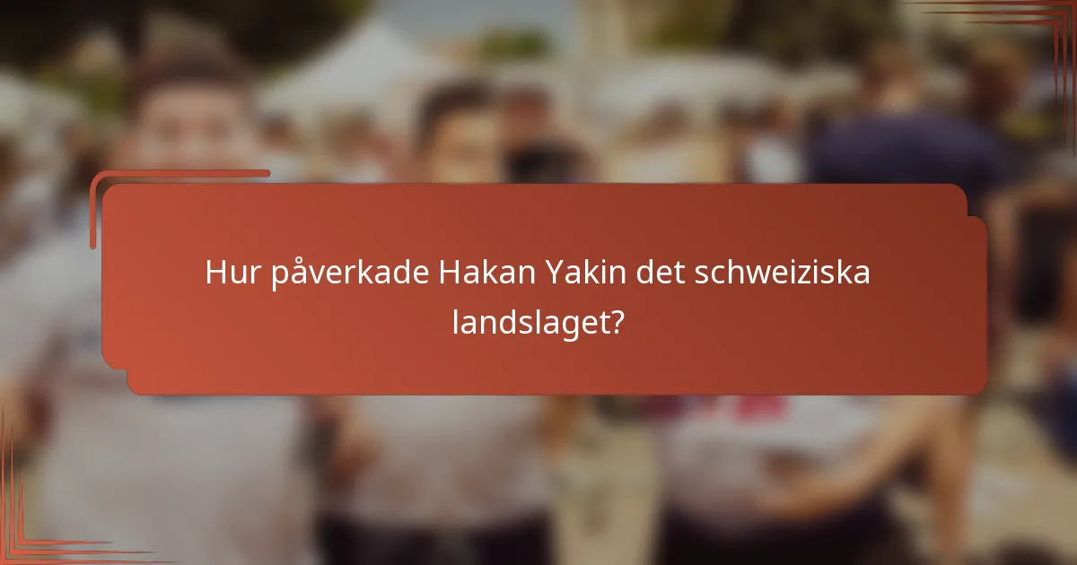 Hur påverkade Hakan Yakin det schweiziska landslaget?