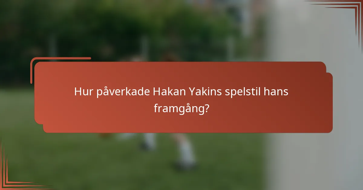 Hur påverkade Hakan Yakins spelstil hans framgång?