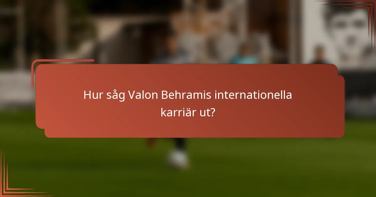Hur såg Valon Behramis internationella karriär ut?