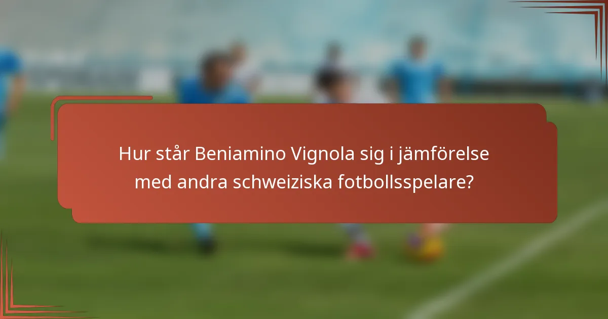 Hur står Beniamino Vignola sig i jämförelse med andra schweiziska fotbollsspelare?