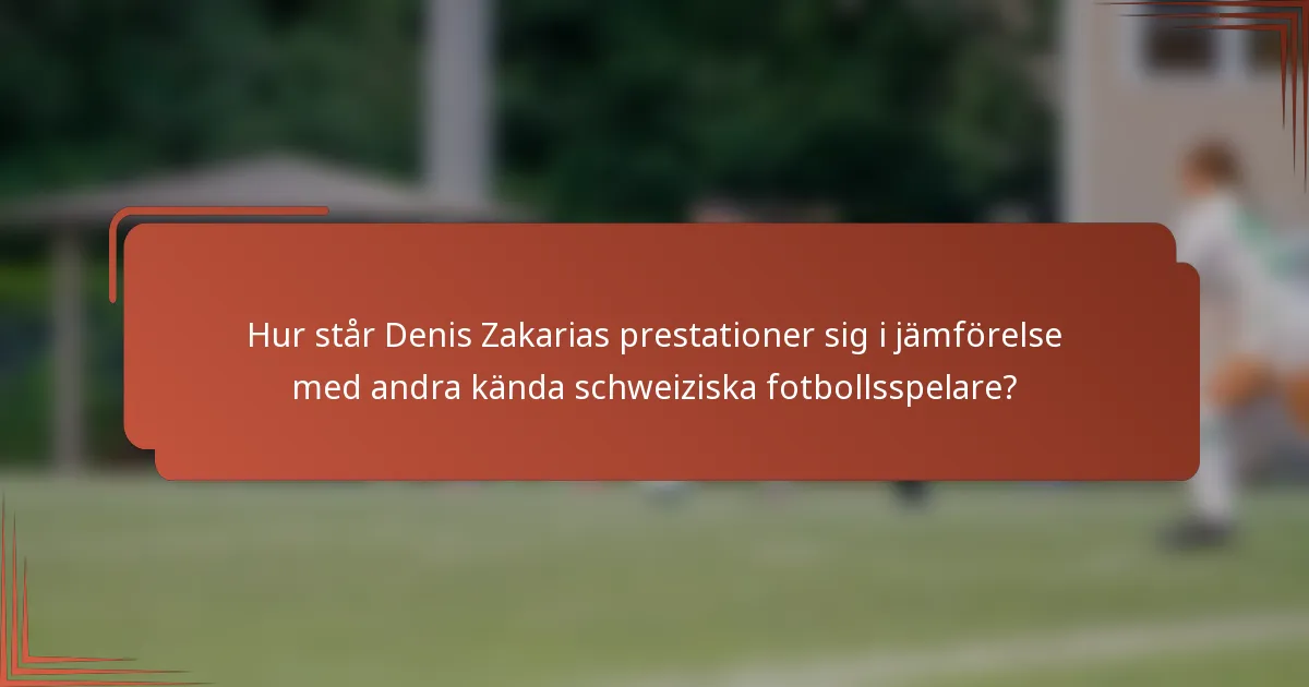 Hur står Denis Zakarias prestationer sig i jämförelse med andra kända schweiziska fotbollsspelare?