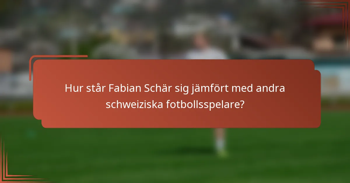Hur står Fabian Schär sig jämfört med andra schweiziska fotbollsspelare?