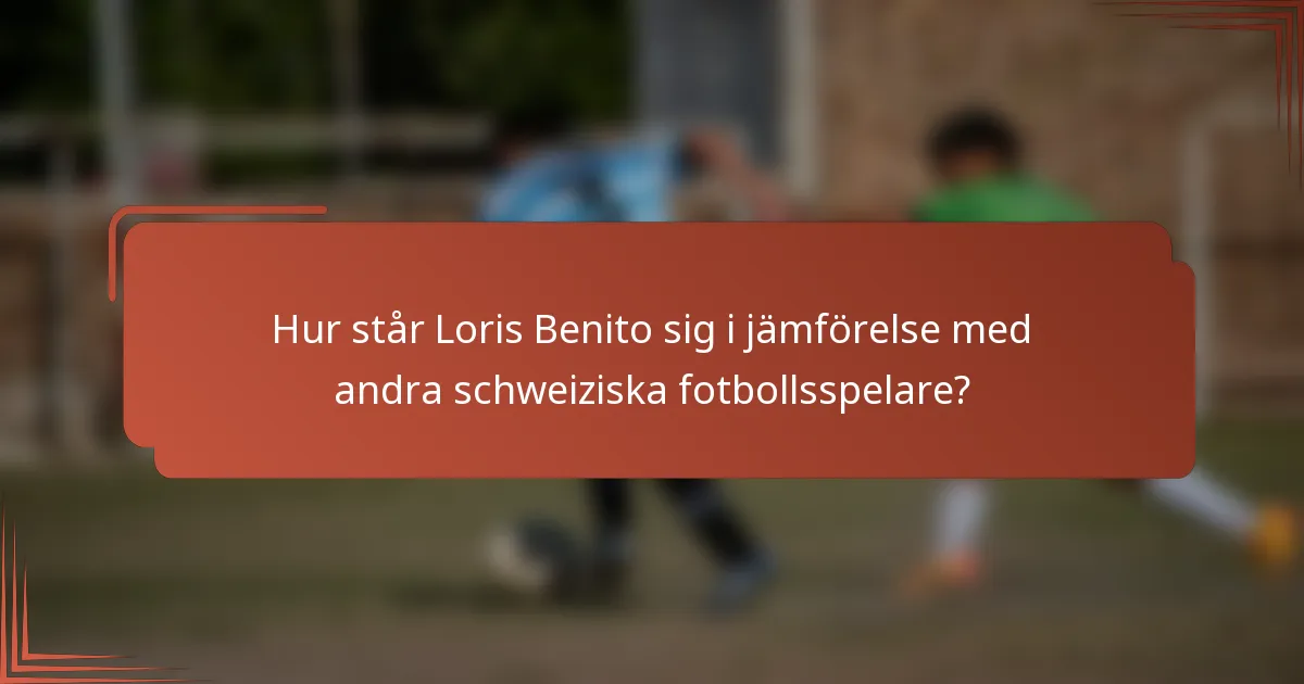 Hur står Loris Benito sig i jämförelse med andra schweiziska fotbollsspelare?