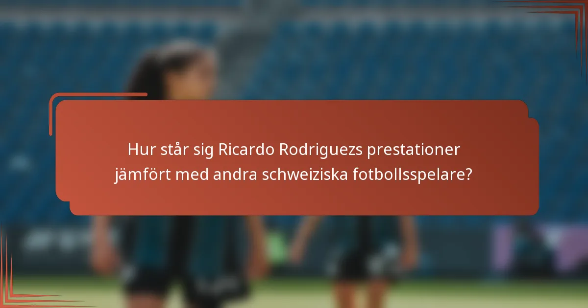 Hur står sig Ricardo Rodriguezs prestationer jämfört med andra schweiziska fotbollsspelare?