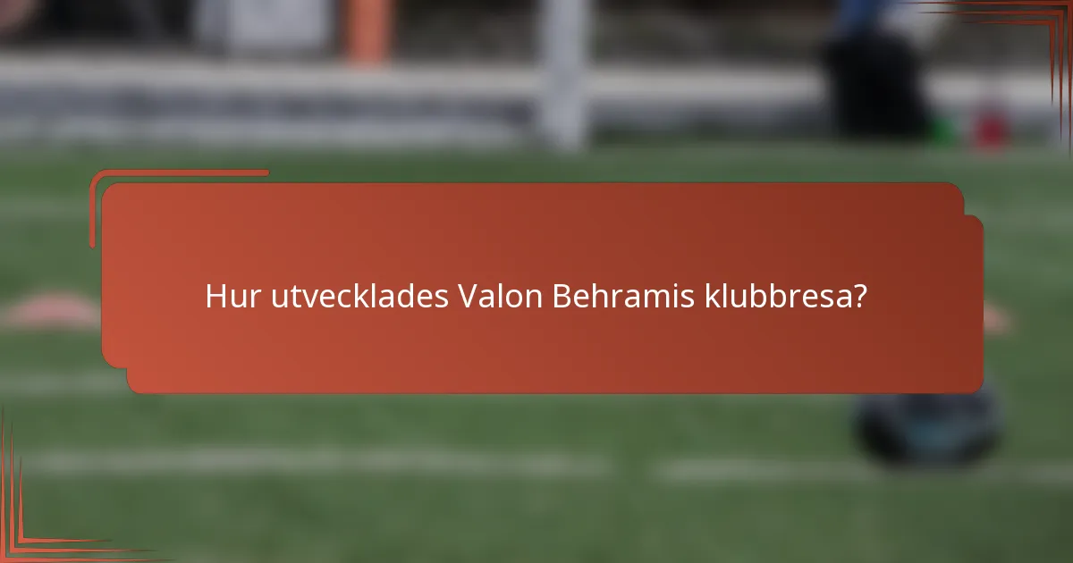 Hur utvecklades Valon Behramis klubbresa?