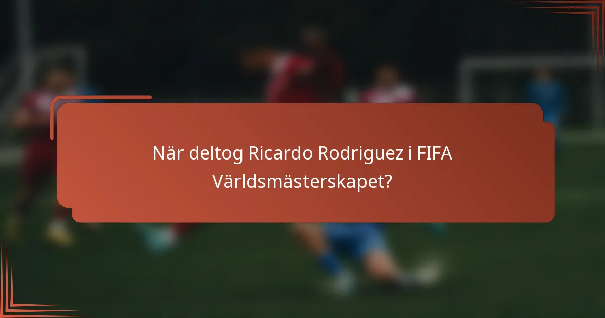 När deltog Ricardo Rodriguez i FIFA Världsmästerskapet?