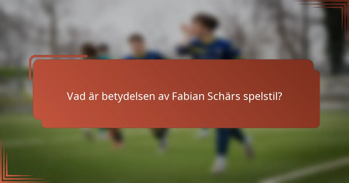 Vad är betydelsen av Fabian Schärs spelstil?