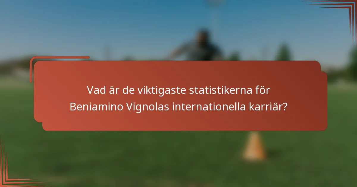 Vad är de viktigaste statistikerna för Beniamino Vignolas internationella karriär?
