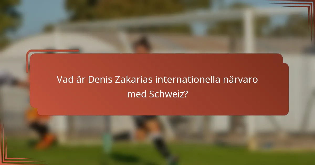 Vad är Denis Zakarias internationella närvaro med Schweiz?