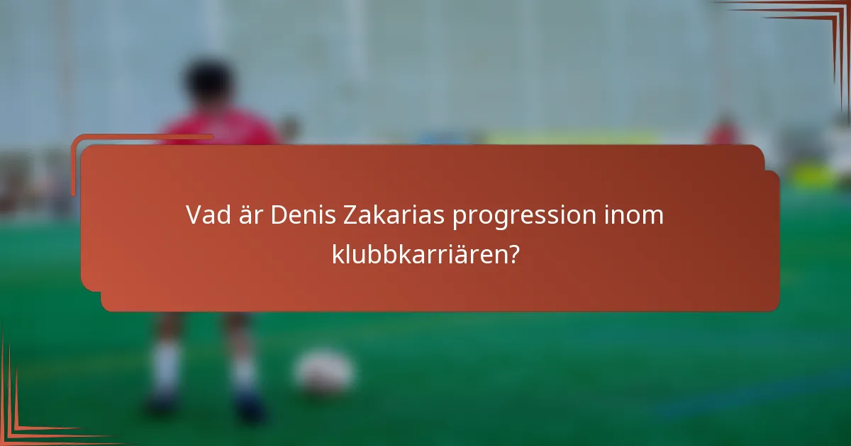 Vad är Denis Zakarias progression inom klubbkarriären?