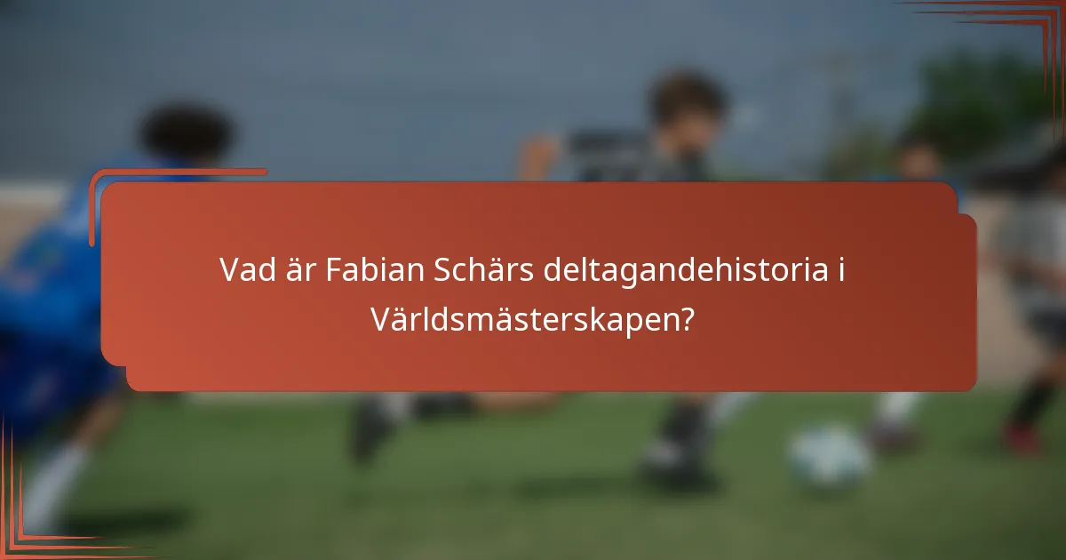 Vad är Fabian Schärs deltagandehistoria i Världsmästerskapen?