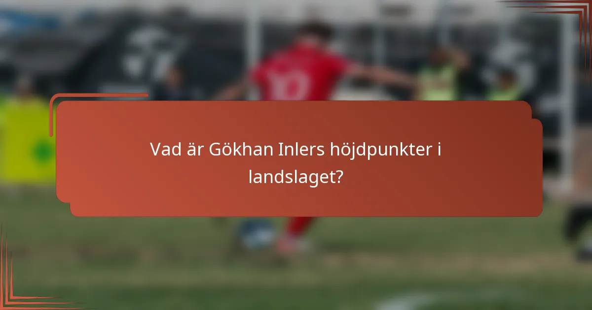 Vad är Gökhan Inlers höjdpunkter i landslaget?