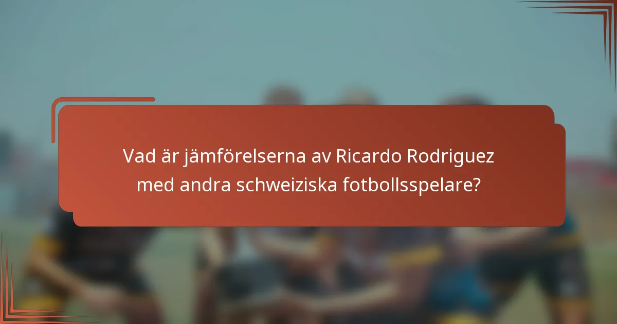 Vad är jämförelserna av Ricardo Rodriguez med andra schweiziska fotbollsspelare?