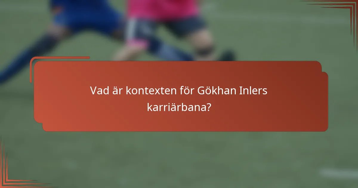 Vad är kontexten för Gökhan Inlers karriärbana?
