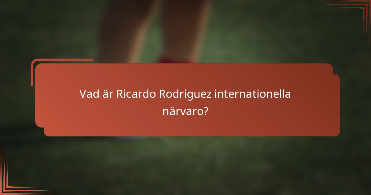 Vad är Ricardo Rodriguez internationella närvaro?