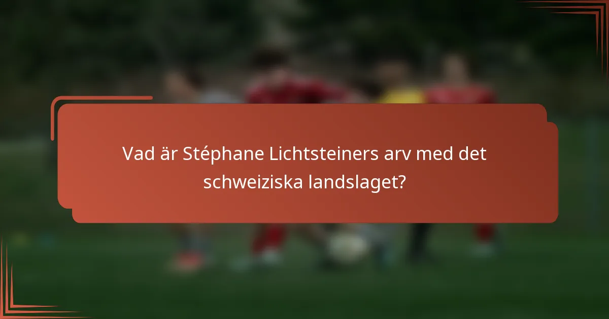 Vad är Stéphane Lichtsteiners arv med det schweiziska landslaget?