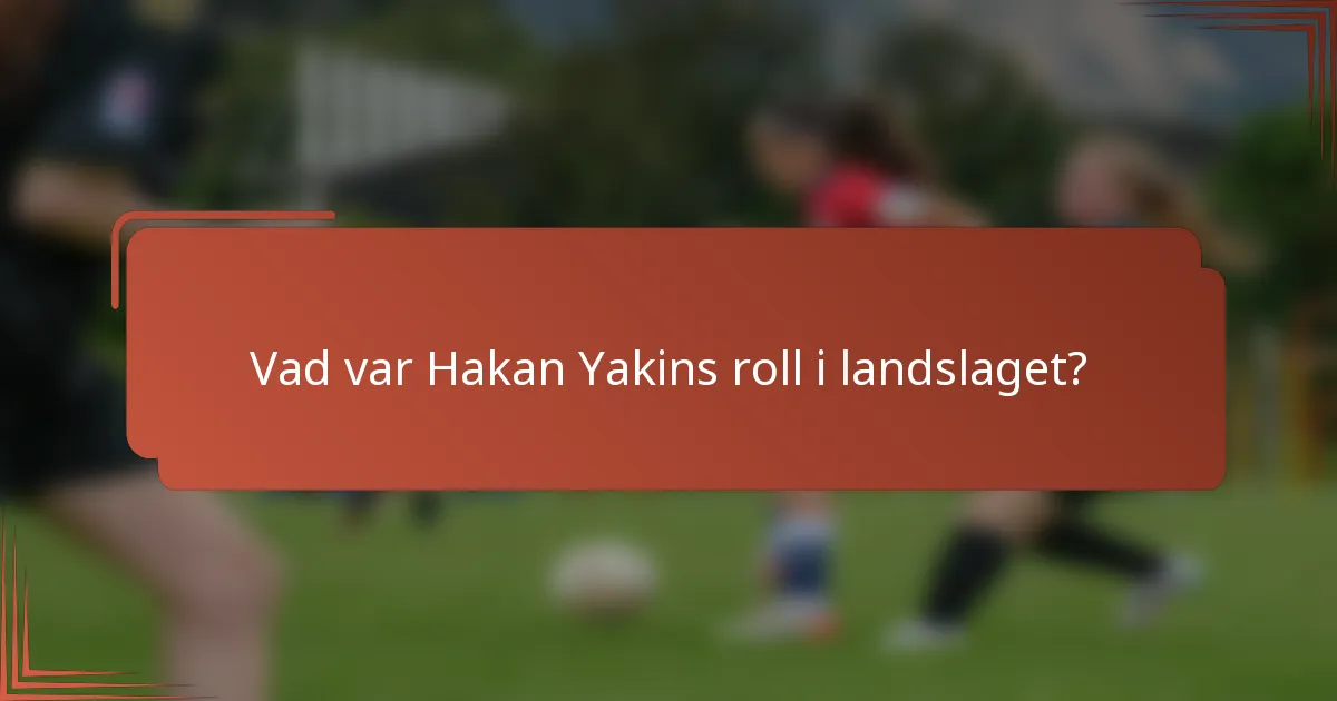 Vad var Hakan Yakins roll i landslaget?