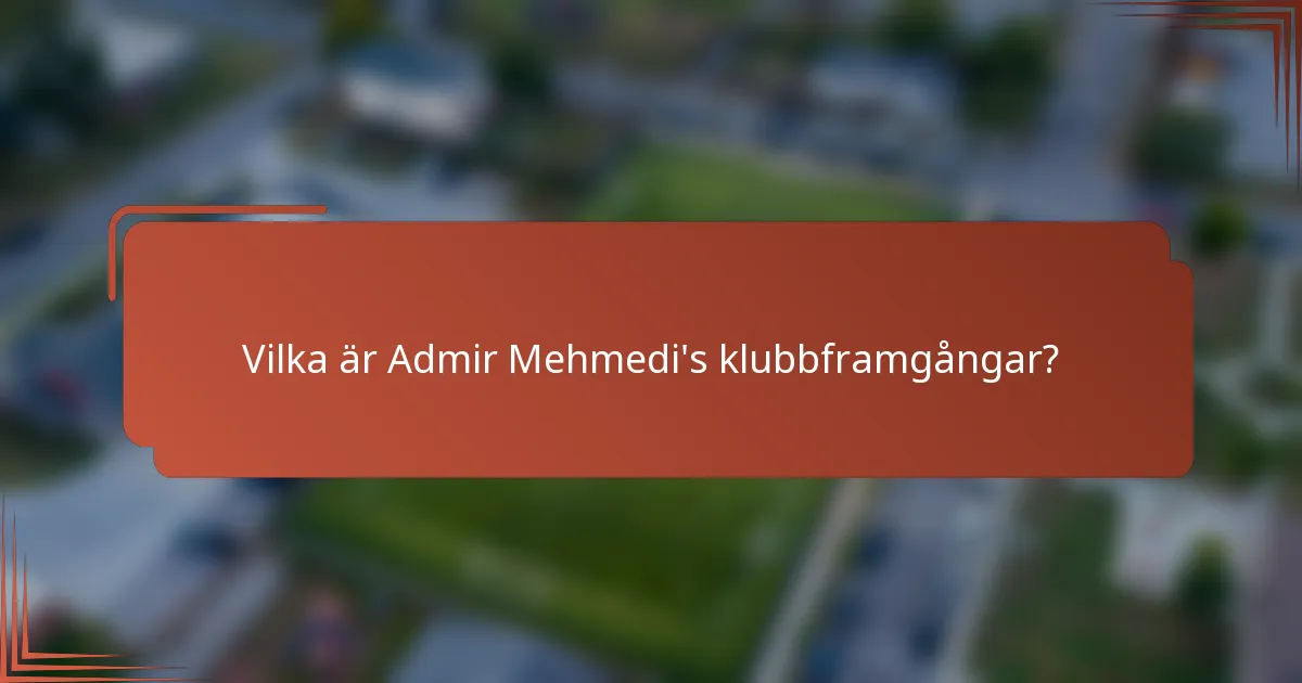 Vilka är Admir Mehmedi's klubbframgångar?