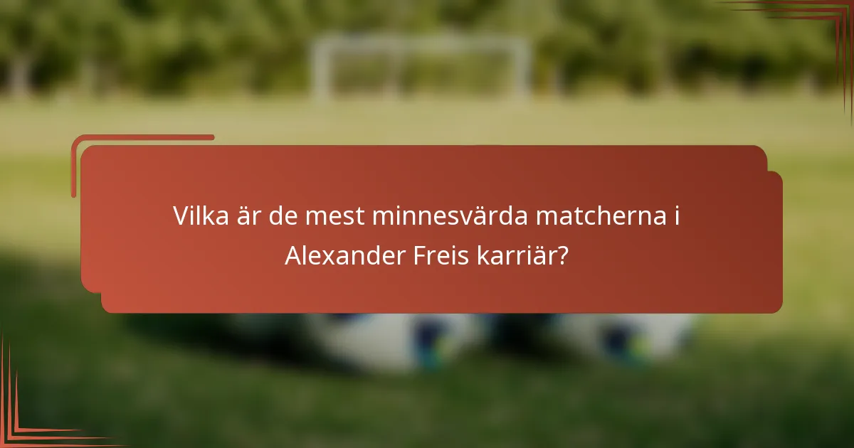 Vilka är de mest minnesvärda matcherna i Alexander Freis karriär?