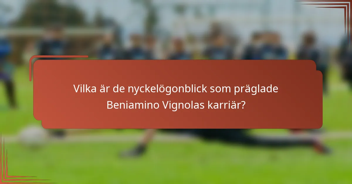 Vilka är de nyckelögonblick som präglade Beniamino Vignolas karriär?