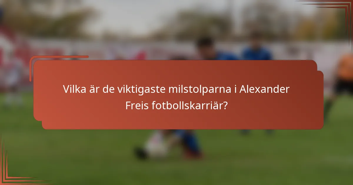 Vilka är de viktigaste milstolparna i Alexander Freis fotbollskarriär?