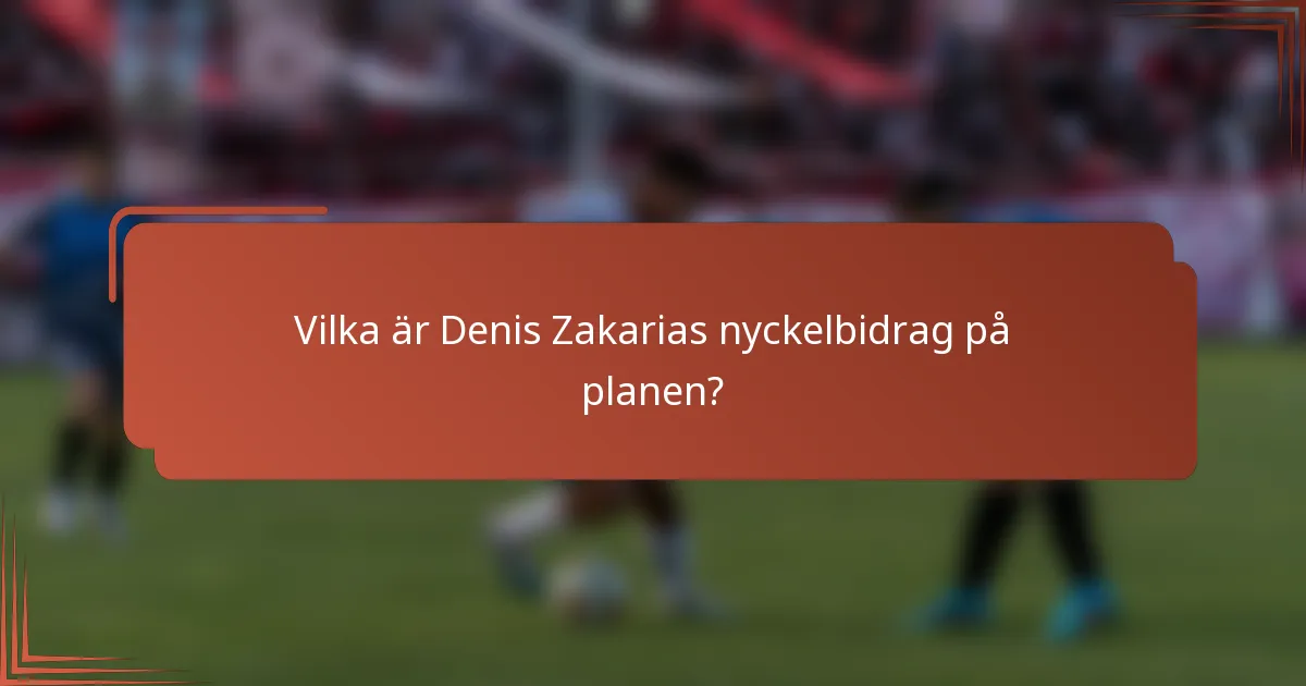 Vilka är Denis Zakarias nyckelbidrag på planen?