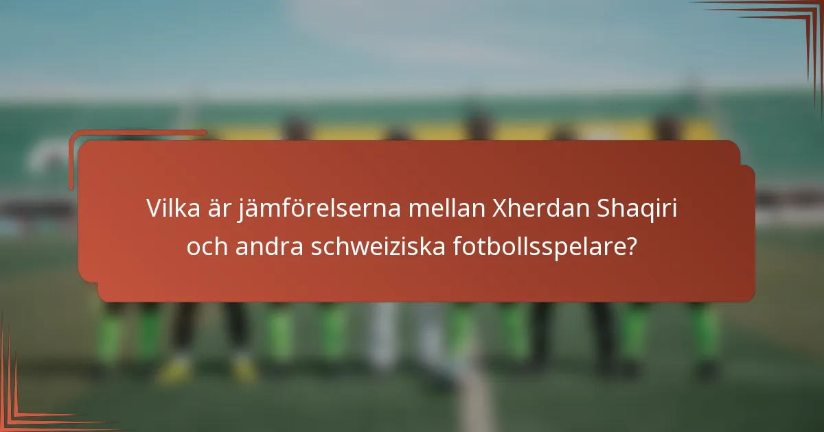 Vilka är jämförelserna mellan Xherdan Shaqiri och andra schweiziska fotbollsspelare?