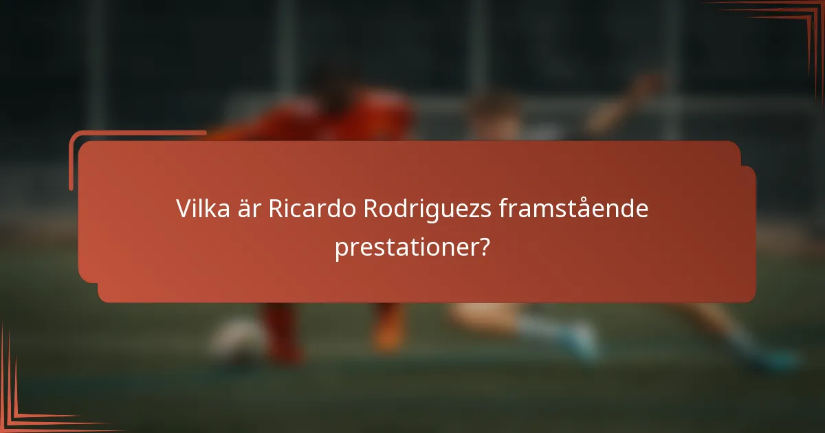 Vilka är Ricardo Rodriguezs framstående prestationer?
