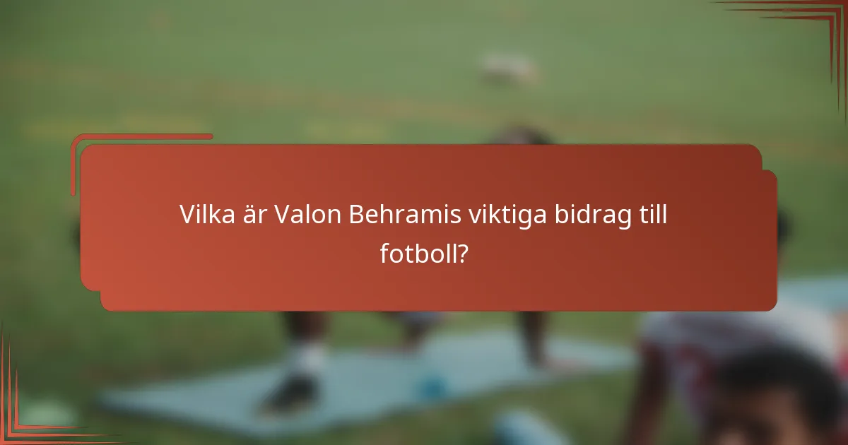 Vilka är Valon Behramis viktiga bidrag till fotboll?