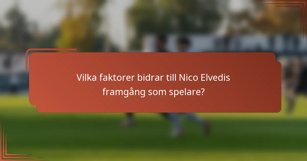 Vilka faktorer bidrar till Nico Elvedis framgång som spelare?