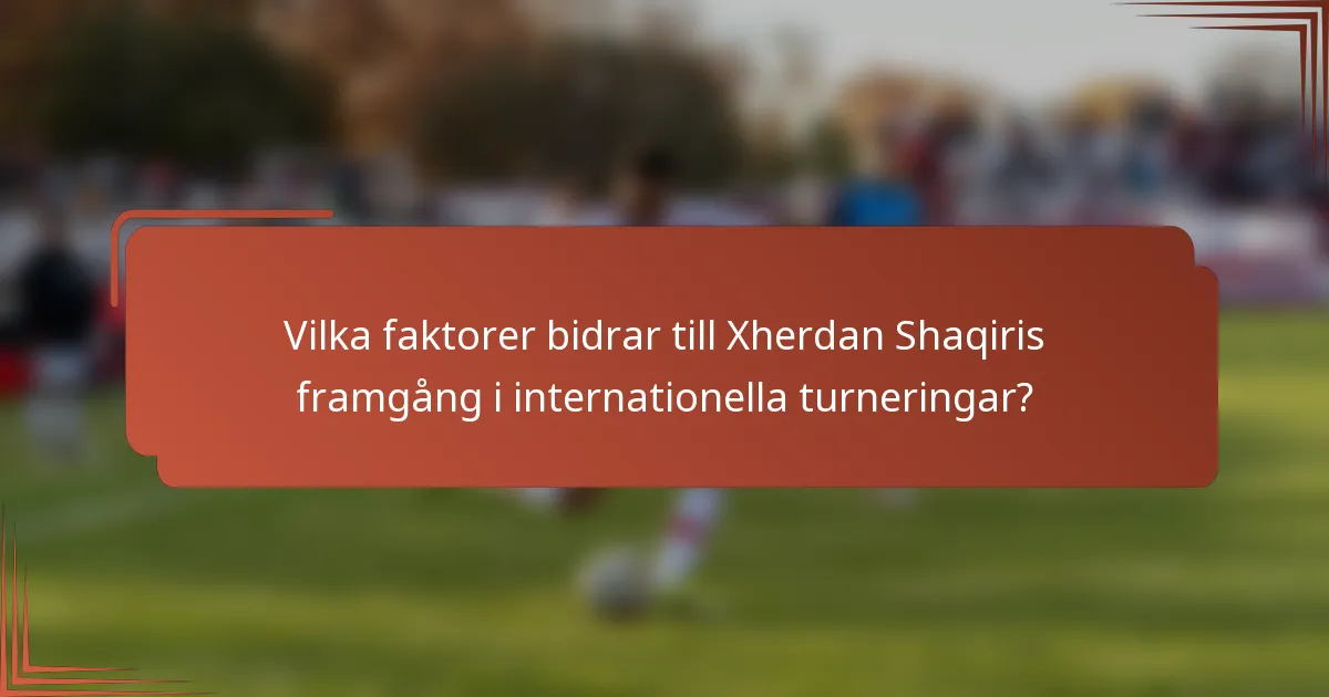 Vilka faktorer bidrar till Xherdan Shaqiris framgång i internationella turneringar?