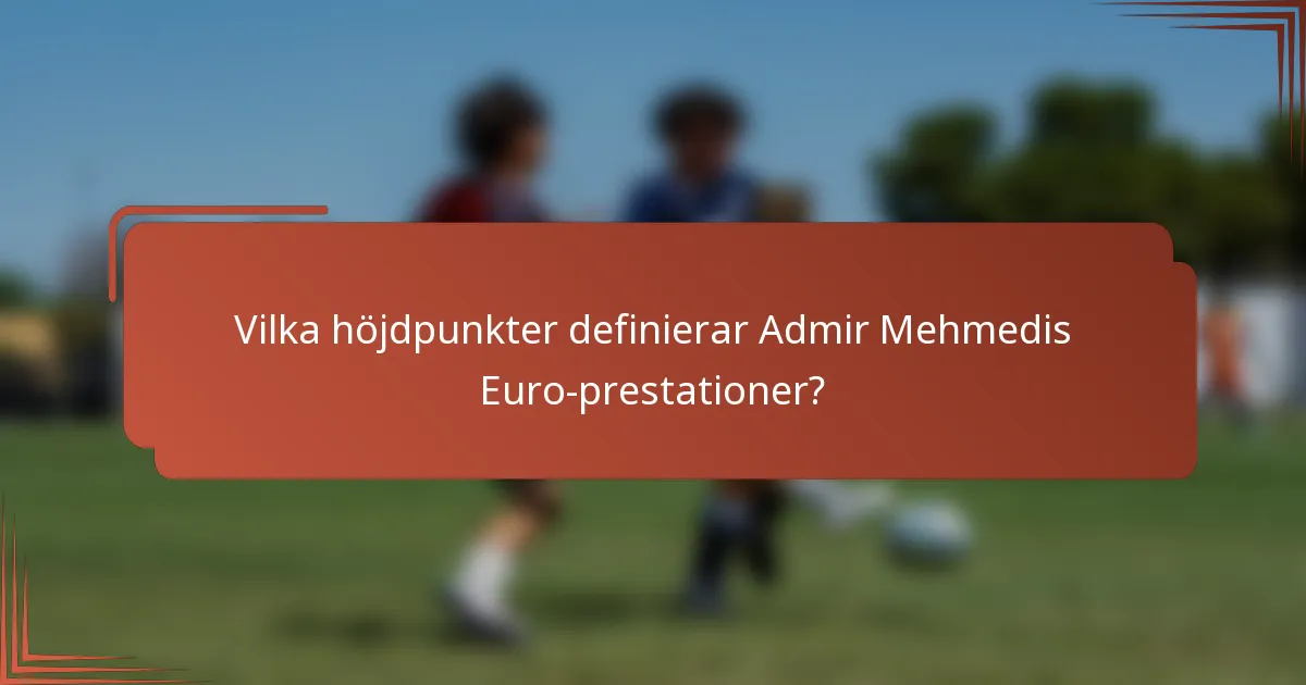 Vilka höjdpunkter definierar Admir Mehmedis Euro-prestationer?