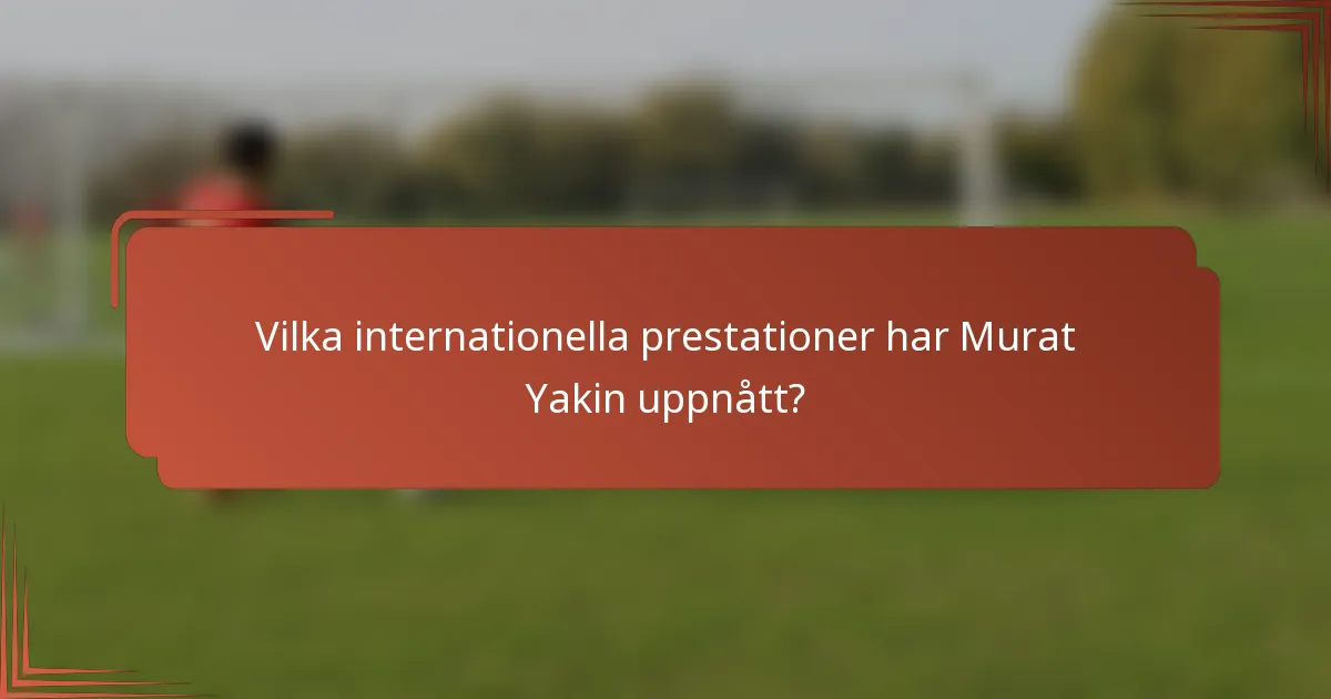 Vilka internationella prestationer har Murat Yakin uppnått?