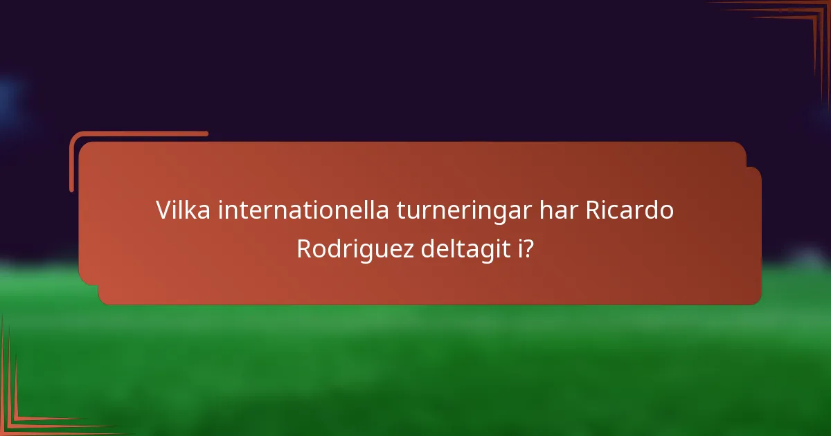 Vilka internationella turneringar har Ricardo Rodriguez deltagit i?